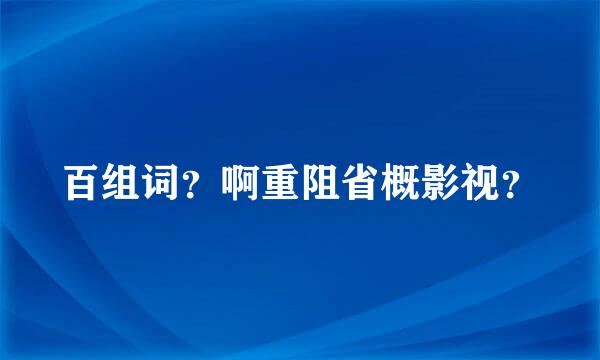 百组词？啊重阻省概影视？