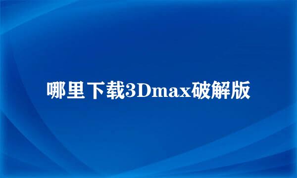 哪里下载3Dmax破解版