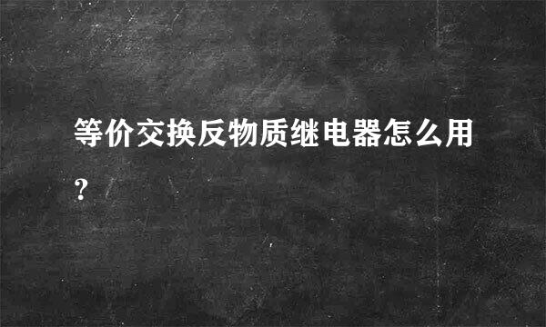 等价交换反物质继电器怎么用？