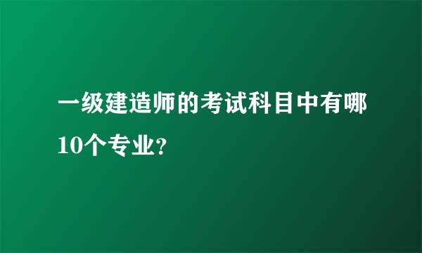 一级建造师的考试科目中有哪10个专业？