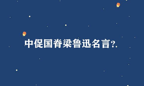 中促国脊梁鲁迅名言？