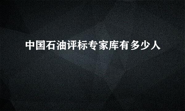 中国石油评标专家库有多少人