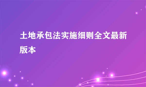 土地承包法实施细则全文最新版本