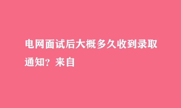 电网面试后大概多久收到录取通知？来自