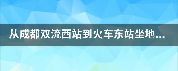 从成都双流西站到火车东站坐地铁？表从视衣实兴临检德