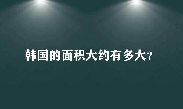 韩国的面积大约有多大？