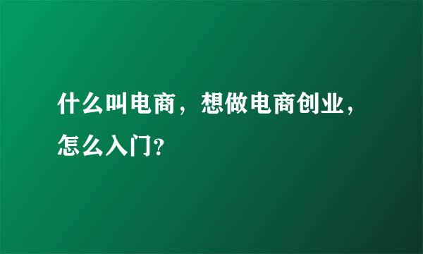 什么叫电商，想做电商创业，怎么入门？