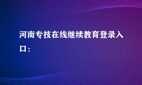 河南专技在线继续教育登录入口：