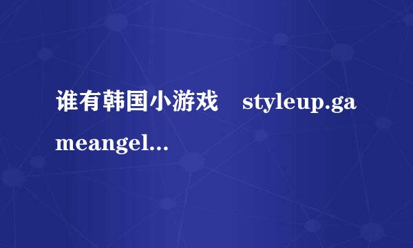 谁有韩国小游戏 styleup.gameangel 的网址啊？？？！！