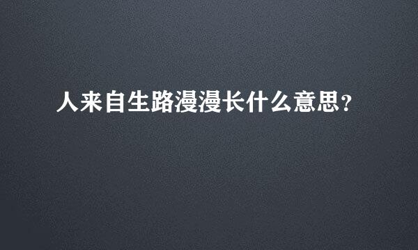 人来自生路漫漫长什么意思？