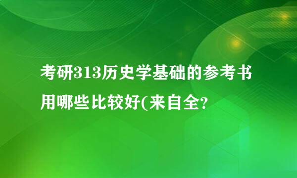 考研313历史学基础的参考书用哪些比较好(来自全？