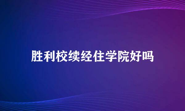 胜利校续经住学院好吗