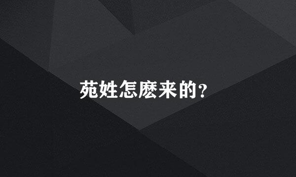 苑姓怎麽来的？