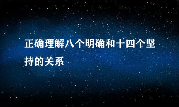 正确理解八个明确和十四个坚持的关系