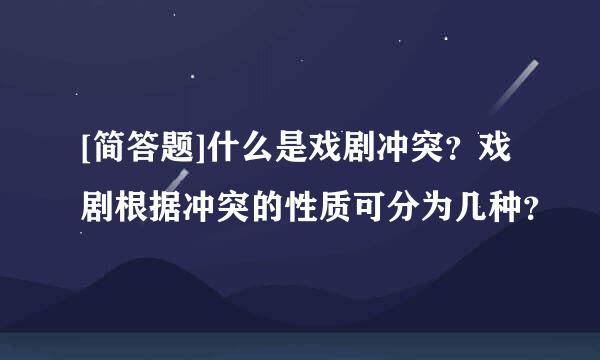 [简答题]什么是戏剧冲突？戏剧根据冲突的性质可分为几种？