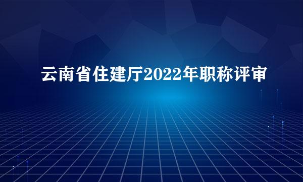 云南省住建厅2022年职称评审