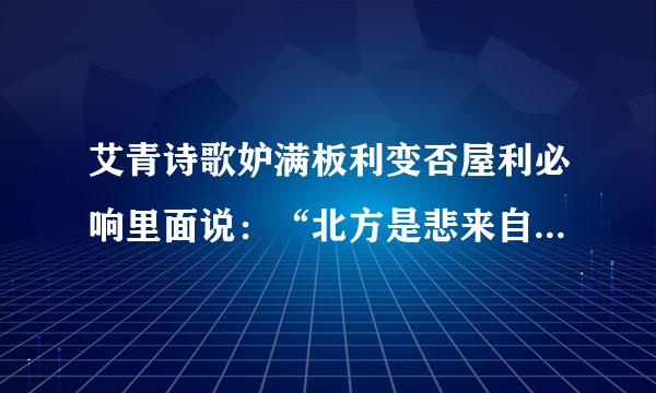 艾青诗歌妒满板利变否屋利必响里面说：“北方是悲来自哀的”。下面最为贴切的理解是（）