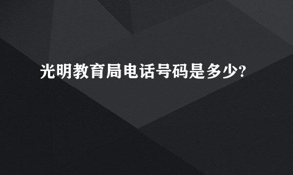 光明教育局电话号码是多少?