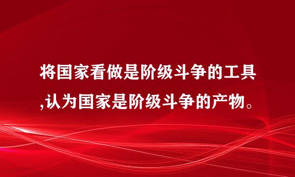 将国家看做是阶级斗争的工具,认为国家是阶级斗争的产物。