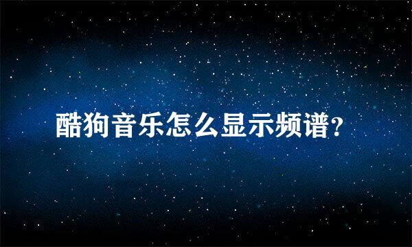 酷狗音乐怎么显示频谱？