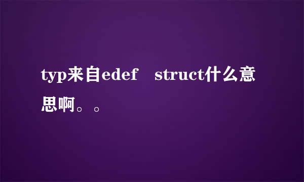 typ来自edef struct什么意思啊。。