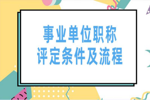 事业发单位职称评定条件及流程