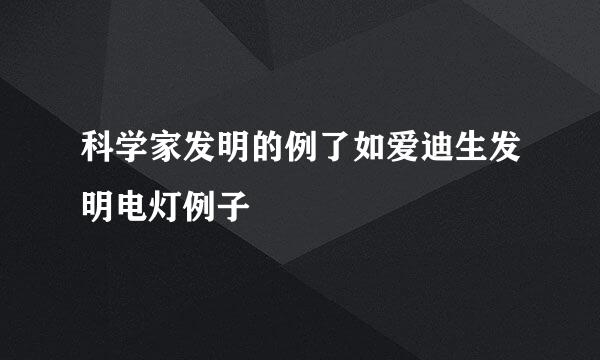 科学家发明的例了如爱迪生发明电灯例子