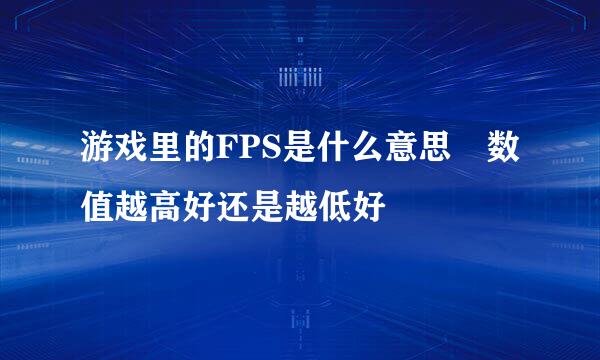 游戏里的FPS是什么意思 数值越高好还是越低好