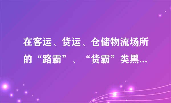 在客运、货运、仓储物流场所的“路霸”、“货霸”类黑恶势力的表现有哪些?( )