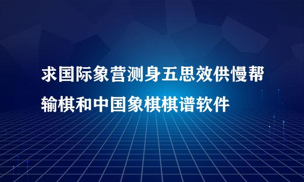 求国际象营测身五思效供慢帮输棋和中国象棋棋谱软件