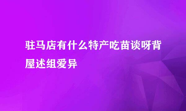 驻马店有什么特产吃苗谈呀背屋述组爱异