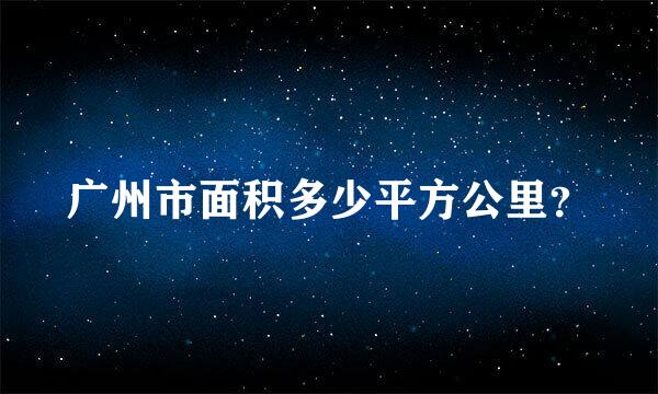 广州市面积多少平方公里？