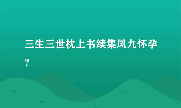 三生三世枕上书续集凤九怀孕？