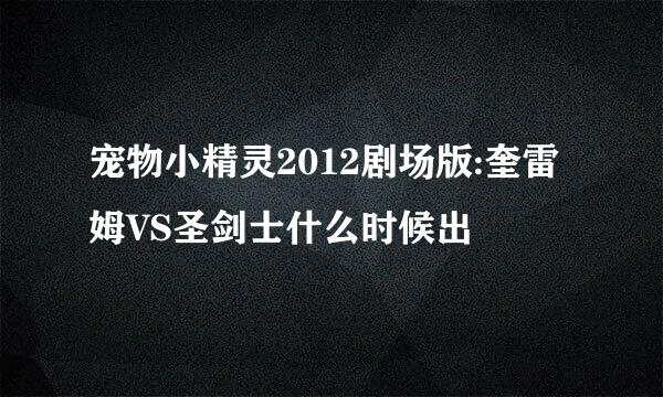 宠物小精灵2012剧场版:奎雷姆VS圣剑士什么时候出