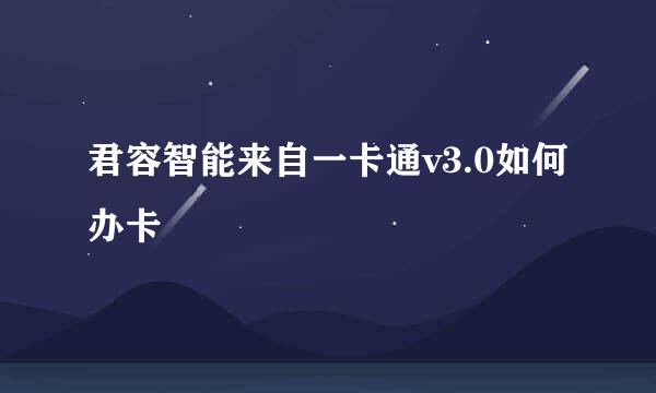 君容智能来自一卡通v3.0如何办卡