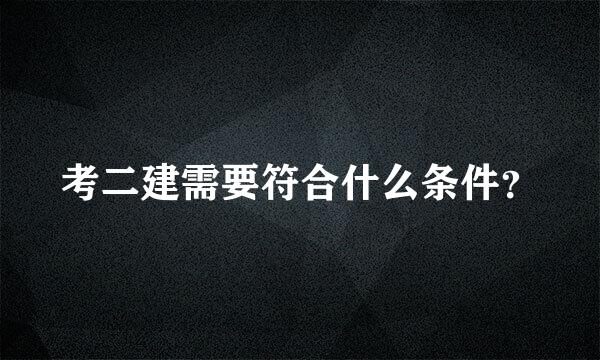 考二建需要符合什么条件？