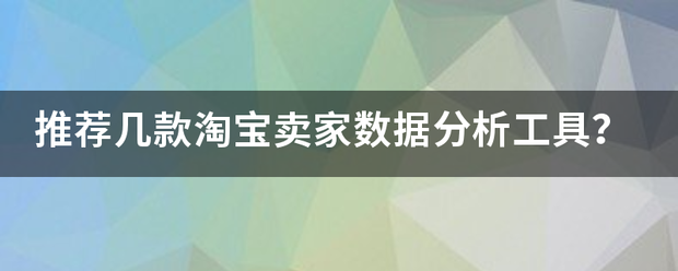 推荐几款淘宝卖家数据分析工具？