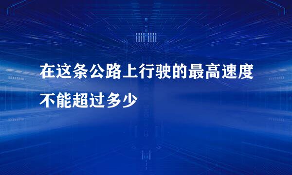 在这条公路上行驶的最高速度不能超过多少