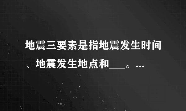 地震三要素是指地震发生时间、地震发生地点和___。A、地震发生经度B、地震发生纬度C、地震震级