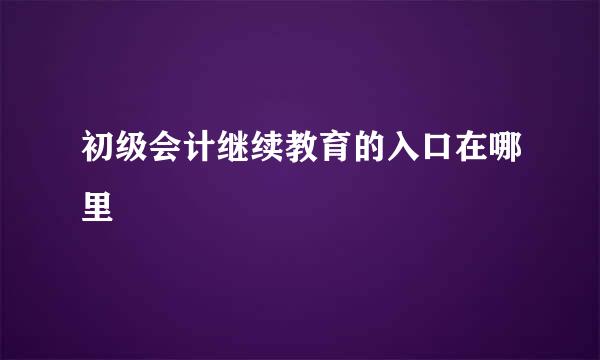 初级会计继续教育的入口在哪里