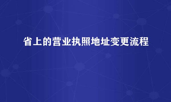 省上的营业执照地址变更流程