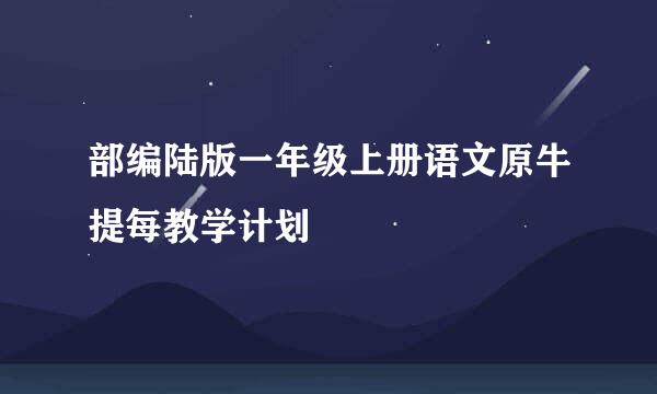 部编陆版一年级上册语文原牛提每教学计划