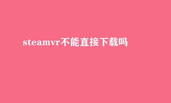 steamvr不能直接下载吗