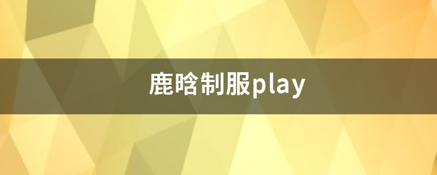 鹿晗制服play