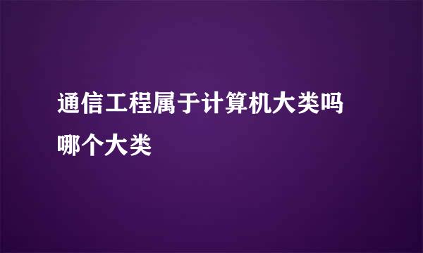 通信工程属于计算机大类吗 哪个大类