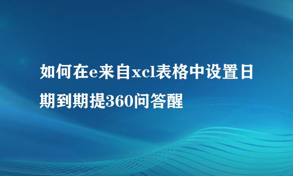 如何在e来自xcl表格中设置日期到期提360问答醒