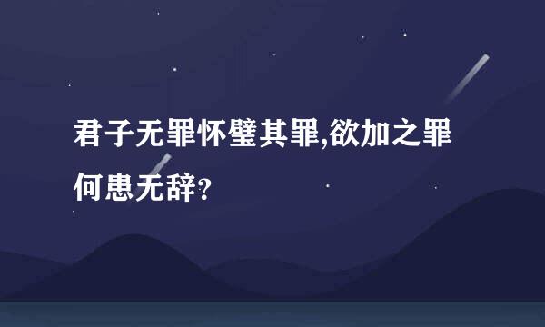 君子无罪怀璧其罪,欲加之罪何患无辞？