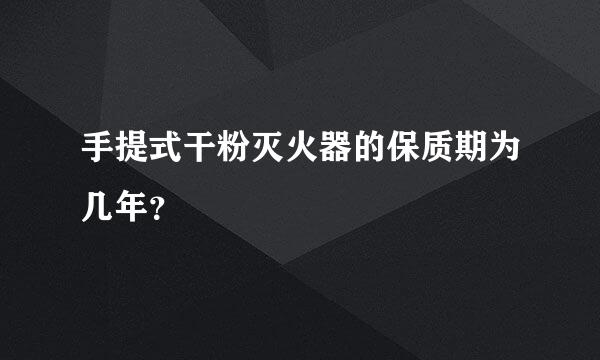 手提式干粉灭火器的保质期为几年？