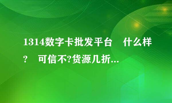 1314数字卡批发平台 什么样? 可信不?货源几折?可以自动充值吗