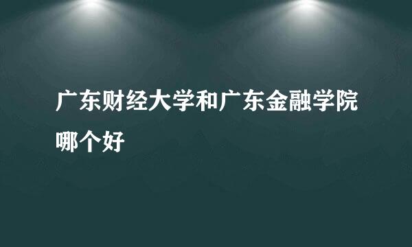 广东财经大学和广东金融学院哪个好